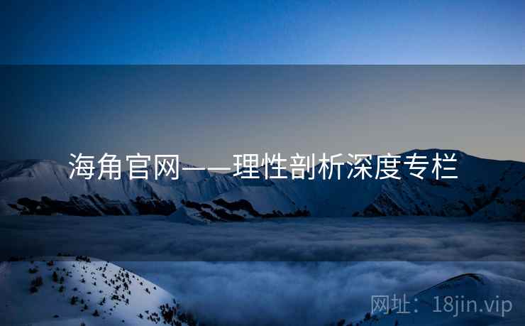 海角官网——理性剖析深度专栏 海角官网——理性剖析深度专栏