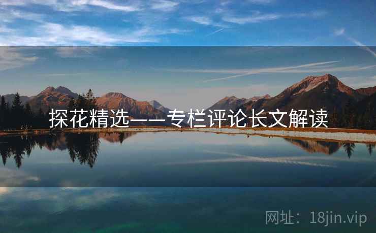 探花精选——专栏评论长文解读 探花精选——专栏评论长文解读