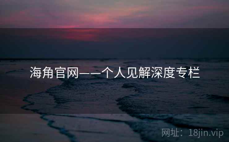 海角官网——个人见解深度专栏 海角官网——个人见解深度专栏