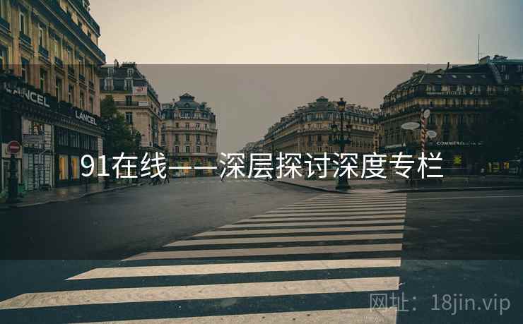 91在线——深层探讨深度专栏