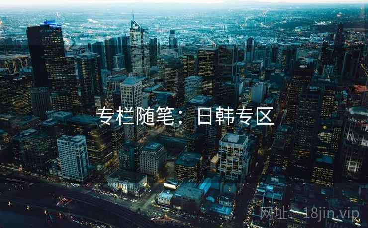 专栏随笔:日韩专区 专栏随笔:日韩专区