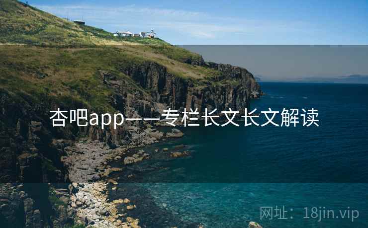 杏吧app——专栏长文长文解读 杏吧app——专栏长文长文解读
