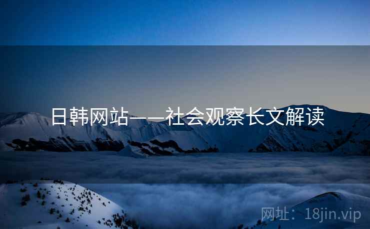 日韩网站——社会观察长文解读 日韩网站——社会观察长文解读