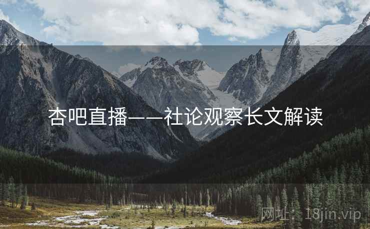 杏吧直播——社论观察长文解读 杏吧直播——社论观察长文解读