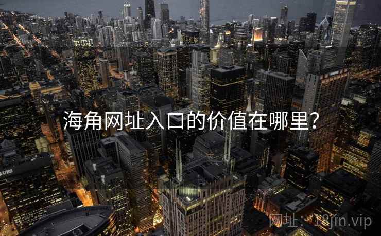 海角网址入口的价值在哪里? 海角网址入口的价值在哪里?