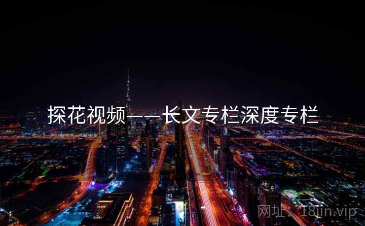 探花视频——长文专栏深度专栏 探花视频——长文专栏深度专栏