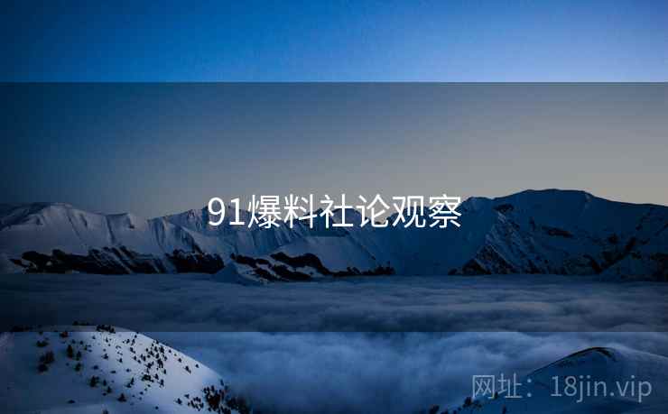 91爆料社论观察 91爆料社论观察