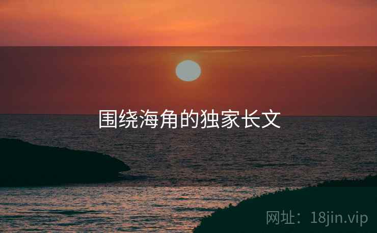 围绕海角的独家长文 围绕海角的独家长文