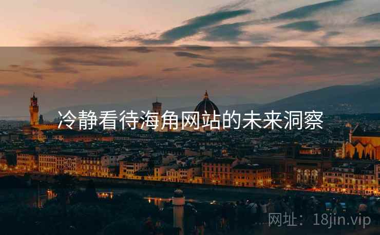 冷静看待海角网站的未来洞察 冷静看待海角网站的未来洞察