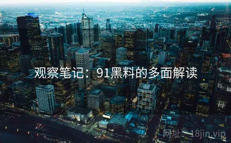 观察笔记：91黑料的多面解读
