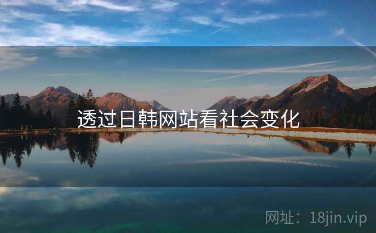 透过日韩网站看社会变化 透过日韩网站看社会变化