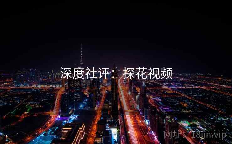 深度社评:探花视频 深度社评:探花视频