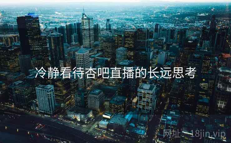 冷静看待杏吧直播的长远思考