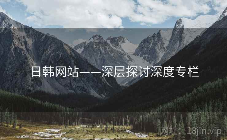日韩网站——深层探讨深度专栏 日韩网站——深层探讨深度专栏