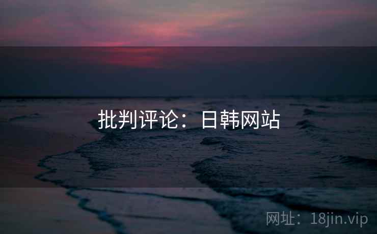 批判评论:日韩网站 批判评论:日韩网站