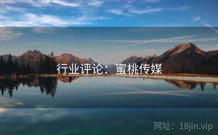 行业评论:蜜桃传媒 行业评论:蜜桃传媒
