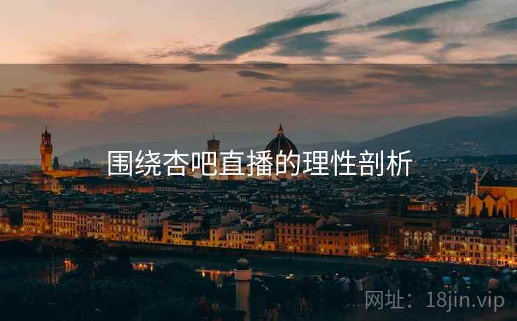 围绕杏吧直播的理性剖析