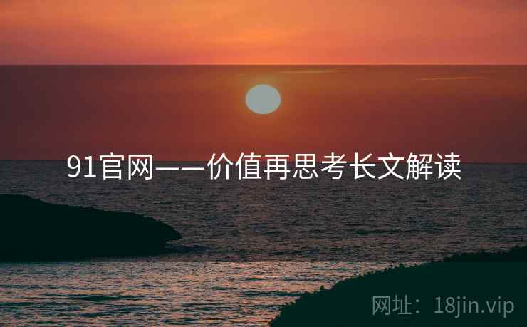 91官网——价值再思考长文解读