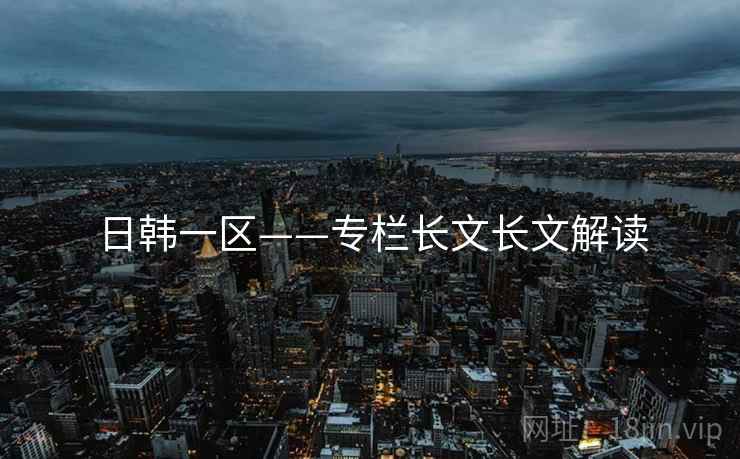 日韩一区——专栏长文长文解读 日韩一区——专栏长文长文解读
