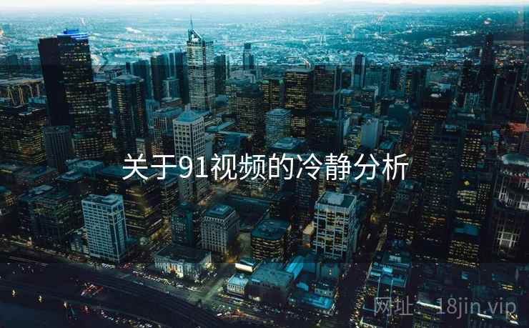 关于91视频的冷静分析