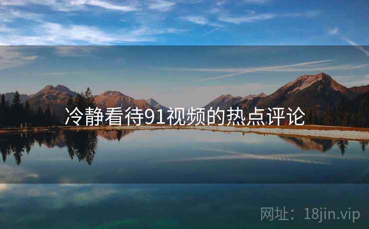 冷静看待91视频的热点评论