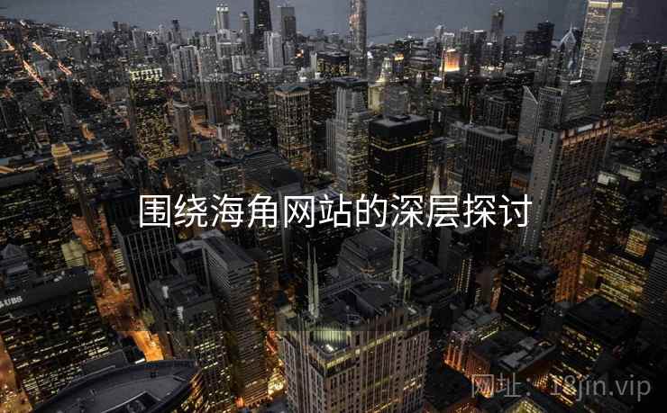 围绕海角网站的深层探讨