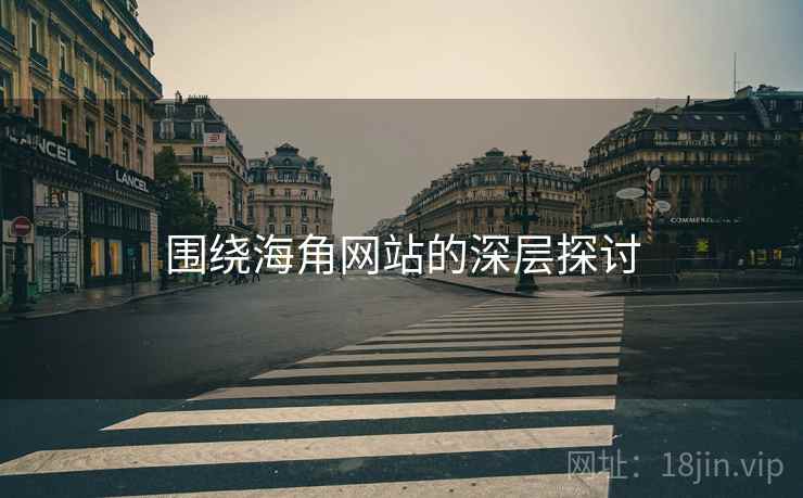 围绕海角网站的深层探讨 围绕海角网站的深层探讨
