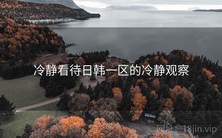 冷静看待日韩一区的冷静观察 冷静看待日韩一区的冷静观察