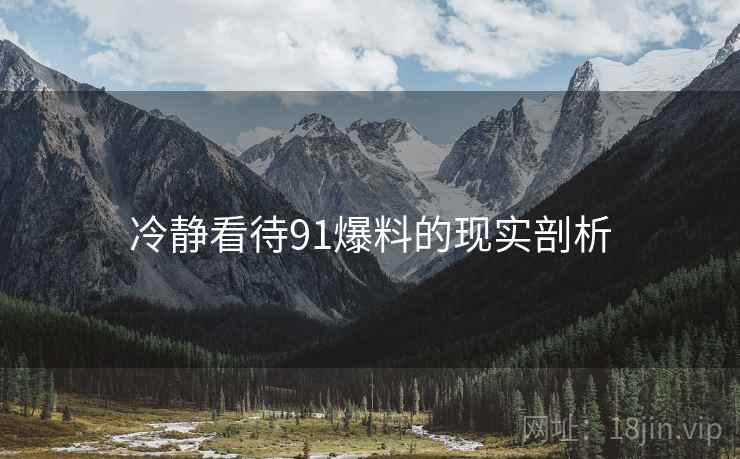 冷静看待91爆料的现实剖析 冷静看待91爆料的现实剖析