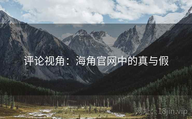评论视角：海角官网中的真与假