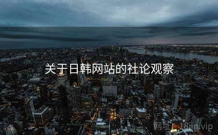 关于日韩网站的社论观察
