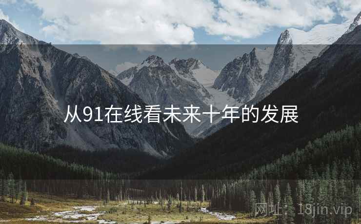 从91在线看未来十年的发展 从91在线看未来十年的发展