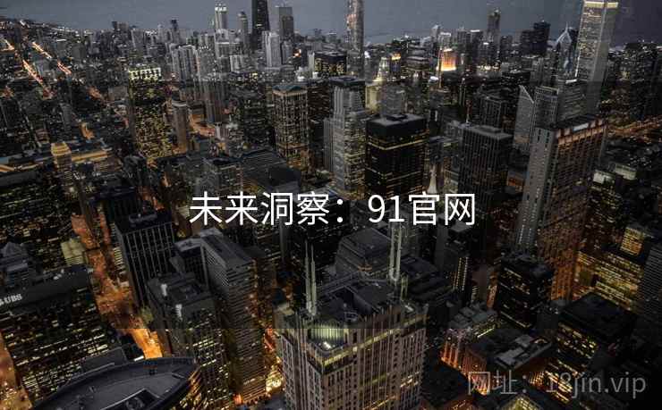 未来洞察:91官网 未来洞察:91官网