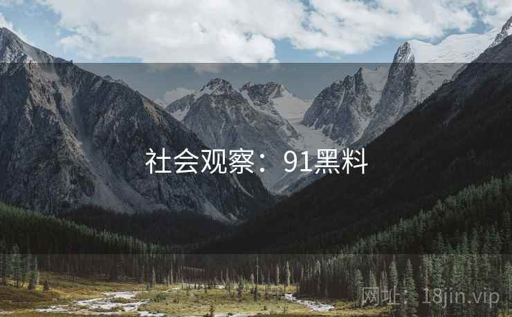 社会观察:91黑料 社会观察:91黑料