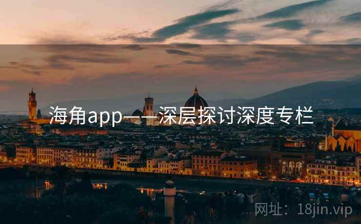 海角app——深层探讨深度专栏 海角app——深层探讨深度专栏
