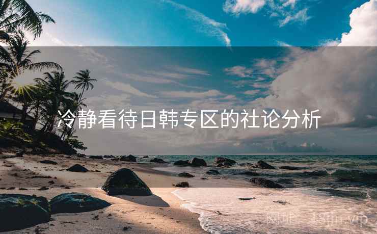 冷静看待日韩专区的社论分析