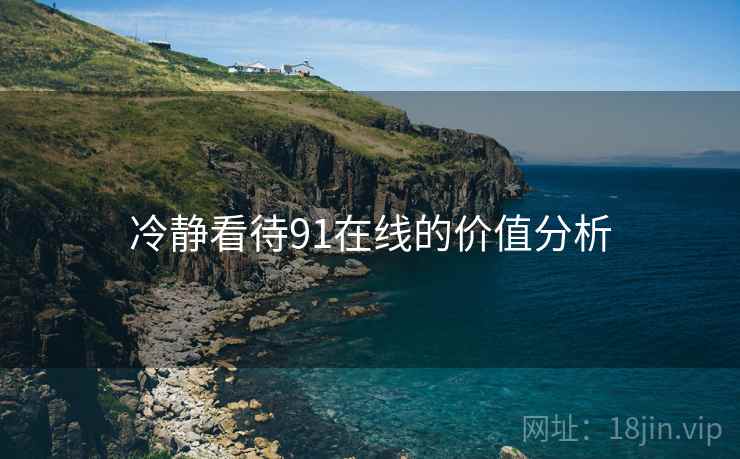 冷静看待91在线的价值分析