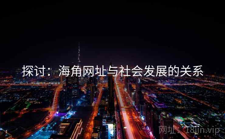 探讨:海角网址与社会发展的关系 探讨:海角网址与社会发展的关系