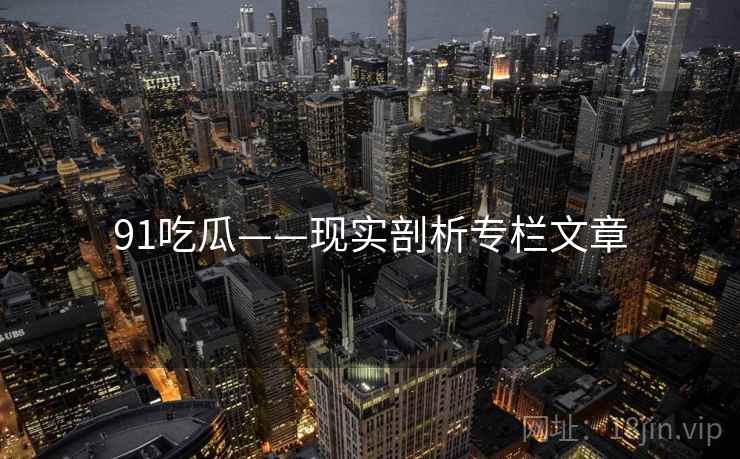 91吃瓜——现实剖析专栏文章
